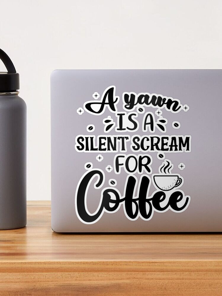 Must Have Coffee (A Yawn is a Silent Scream for Coffee) Sticker (Wake Up,  Coffee, Tired, addicted)