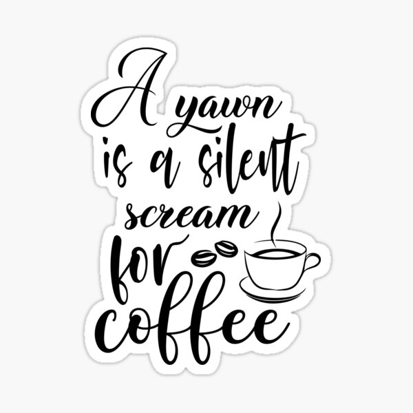 Must Have Coffee (A Yawn is a Silent Scream for Coffee) Sticker (Wake Up,  Coffee, Tired, addicted)