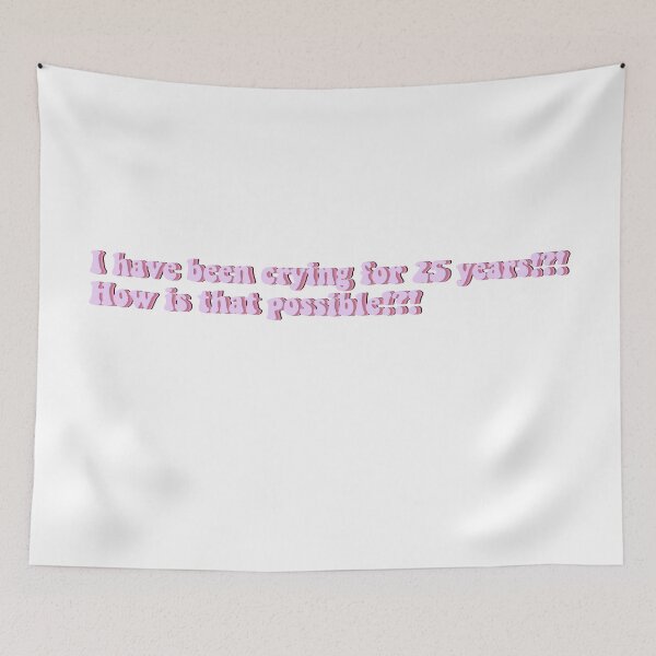 Item preview, I have been crying for 25 years?! How is that possbile?! designed and sold by beckahbrooks.