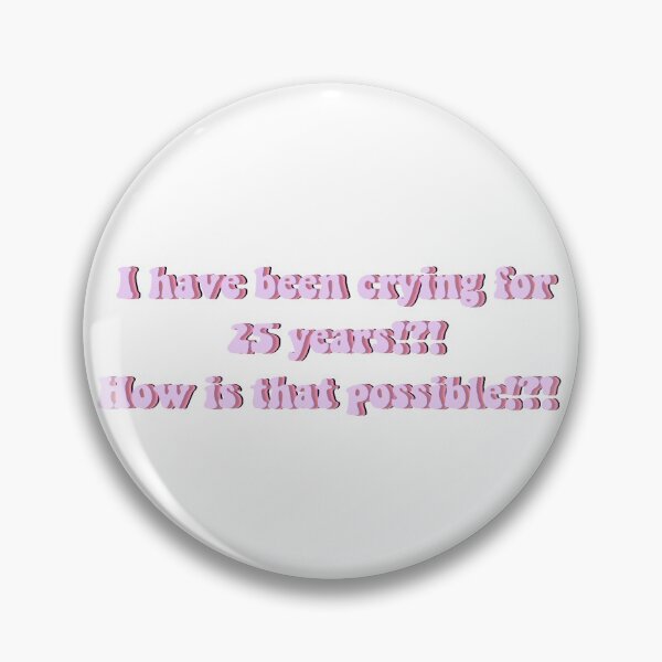 Item preview, I have been crying for 25 years?! How is that possbile?! designed and sold by beckahbrooks.
