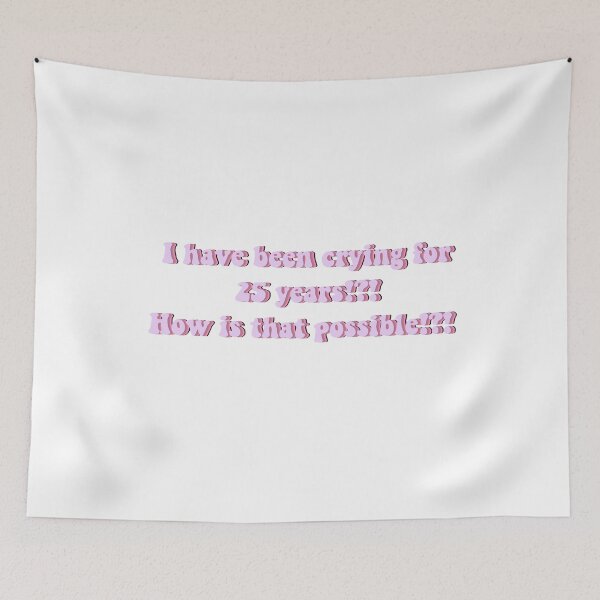 Item preview, I have been crying for 25 years?! How is that possbile?! designed and sold by beckahbrooks.