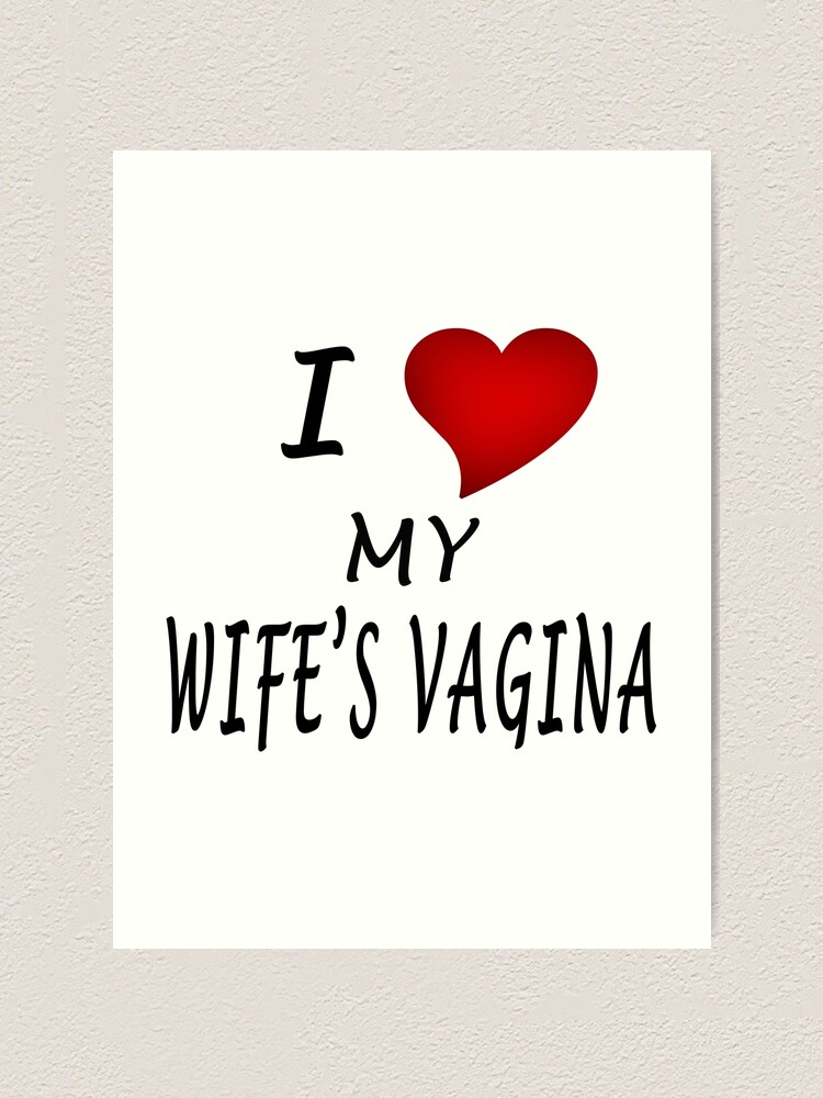 "I Love My Wifes Vagina" Art Print for Sale by ivanovart Redbubble