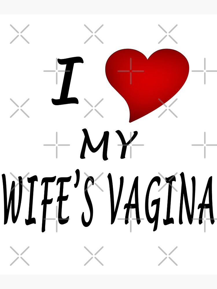 "I Love My Wifes Vagina" Poster by ivanovart Redbubble