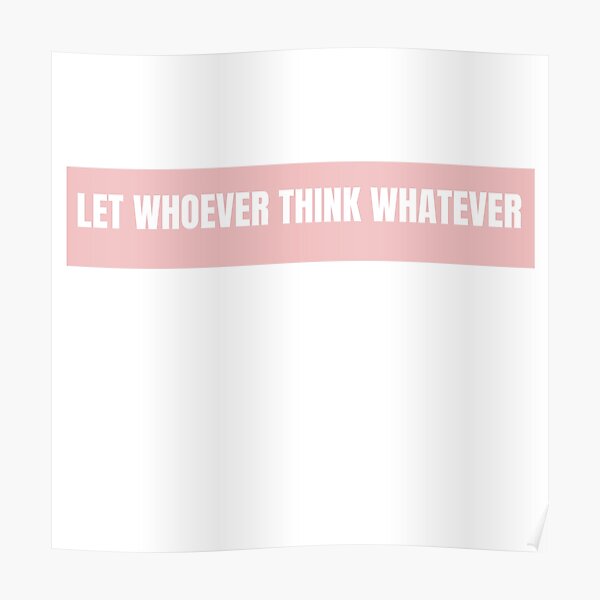 let-whoever-think-whatever-poster-for-sale-by-yourdreamart-redbubble