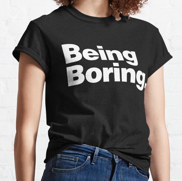 BEING BORING Classic T-Shirt