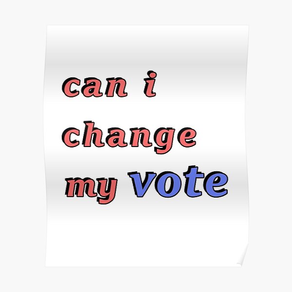 "can I Change My Vote" Poster For Sale By Draftagz | Redbubble