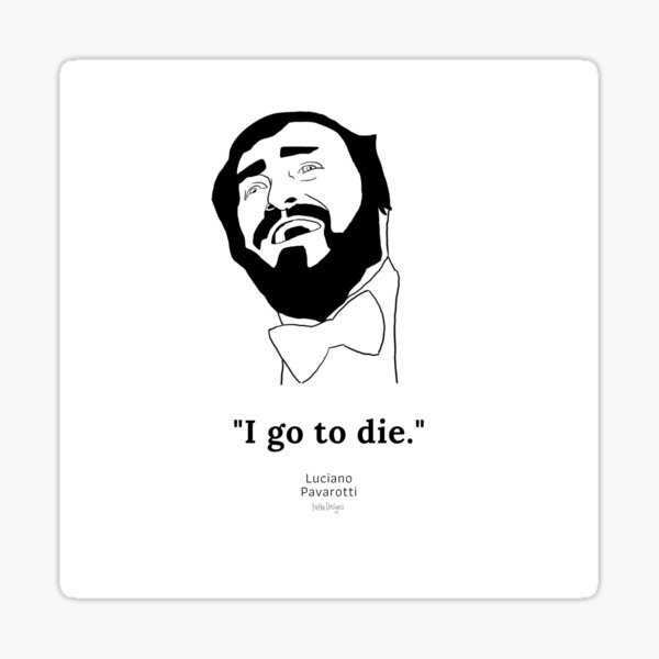 I go to die Pavarotti quote Sticker