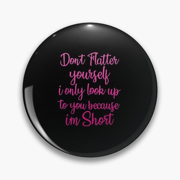 Item preview, Don't Flatter Yourself Only Look Up To You Because I'm Short designed and sold by paulatague.