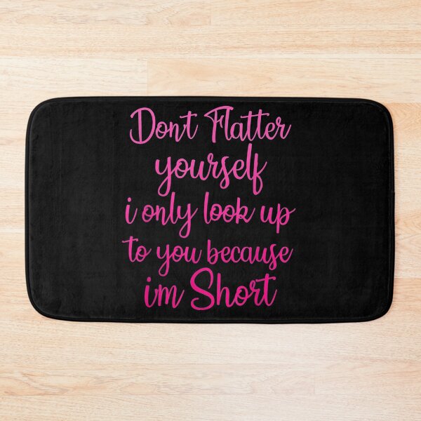 Item preview, Don't Flatter Yourself Only Look Up To You Because I'm Short designed and sold by paulatague.