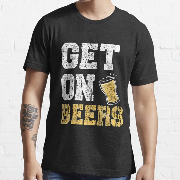 "Get On The Beers " Tshirt for Sale by LuraLynda Redbubble get on