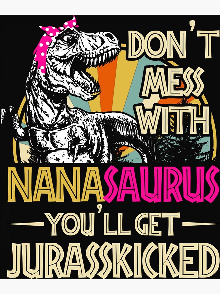 Dont Mess With Nanasaurus Youll Get Jurasskicked Poster By Bonifacio07 Redbubble 