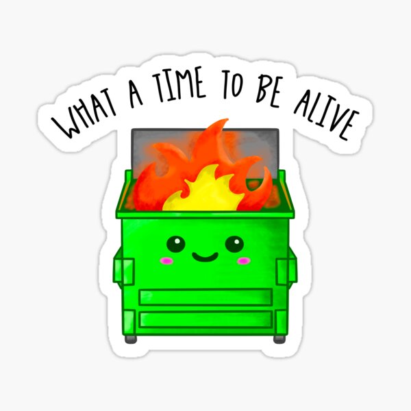 Kawaii Dumpster Fire. What A Time To Be Alive Sticker