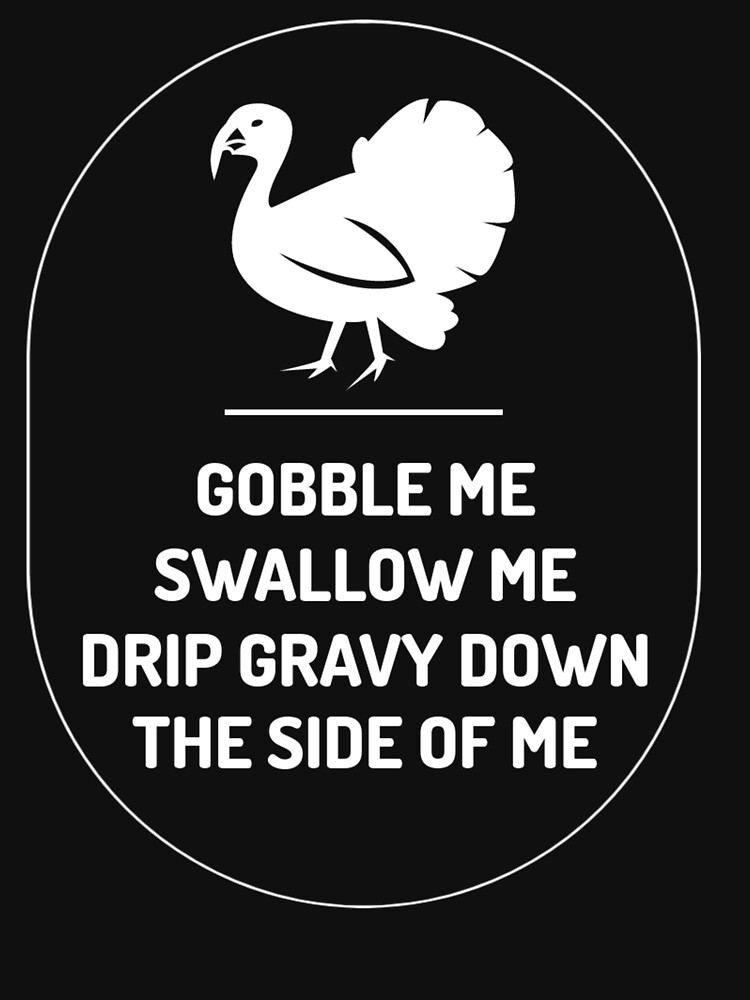 GOBBLE ME SWALLOW ME DRIP GRAVY THE SIDE OF ME by ds-4