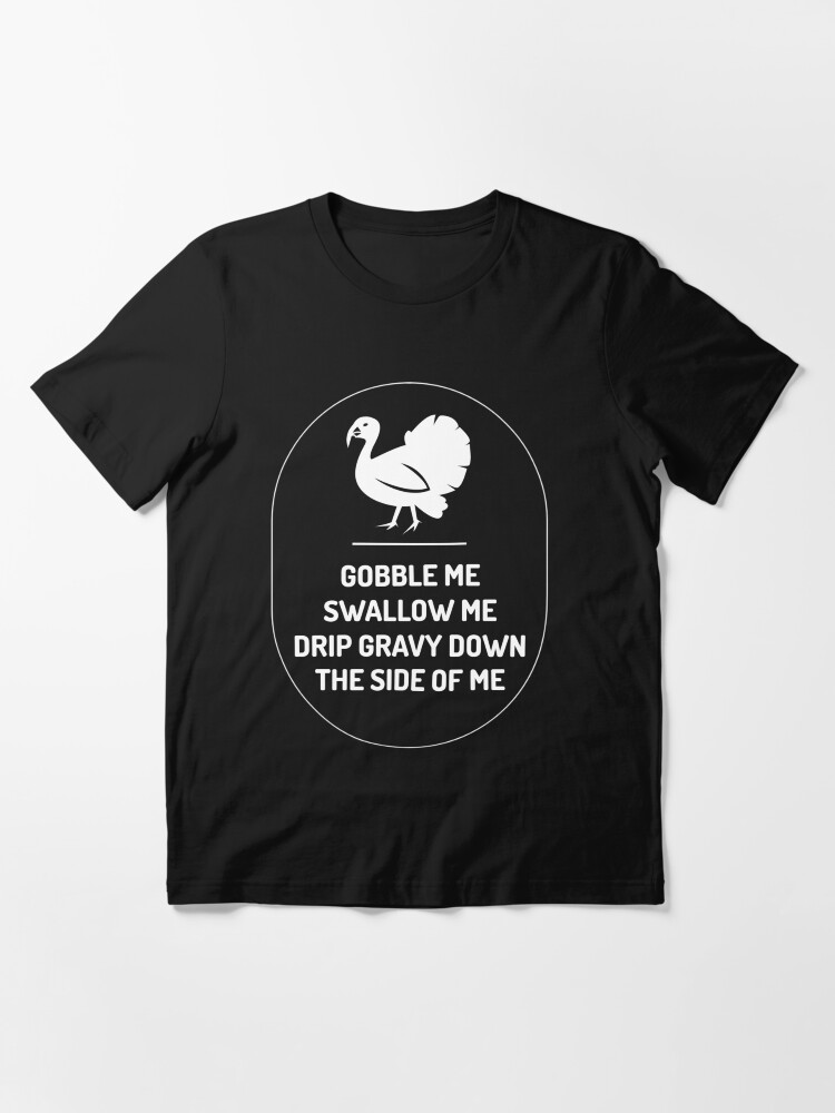 Alternate view of GOBBLE ME SWALLOW ME DRIP GRAVY THE SIDE OF ME Essential T-Shirt