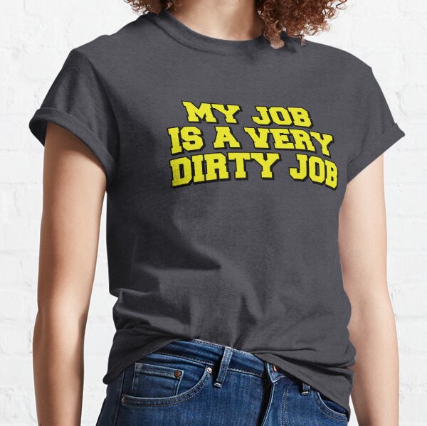 My Job Is A Very Dirty Job Classic T-Shirt