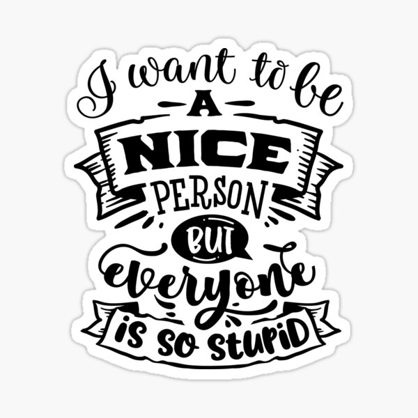 i-want-to-be-a-nice-person-but-everyone-is-stupid-sticker-for-sale-by