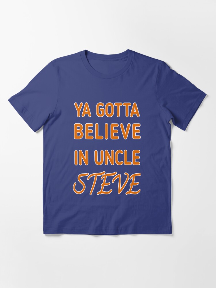 Ya Gotta Believe In Uncle Steve Gift Idea For Your Mom And Dad T Shirt By Yrfashion Redbubble