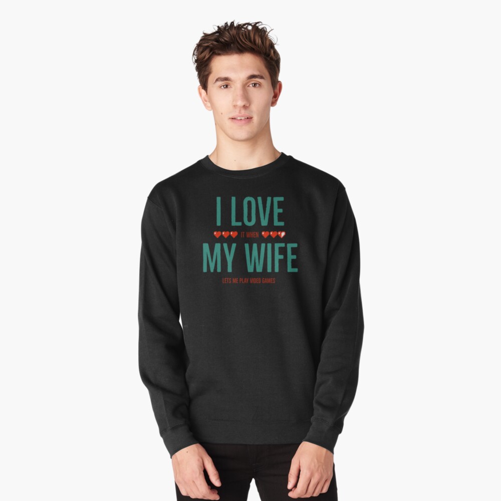I Love It When My Wife Lets Me Play Video Games Pullover Sweatshirt By Alpha Betty Redbubble 
