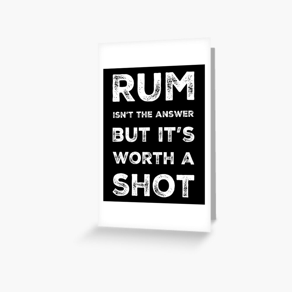 "Rum isn’t the answer but it’s worth a shot funny drinking slogan