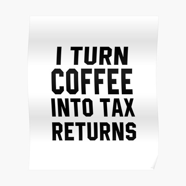 "I Turn Coffe into Tax Returns" Poster by STdesigns Redbubble