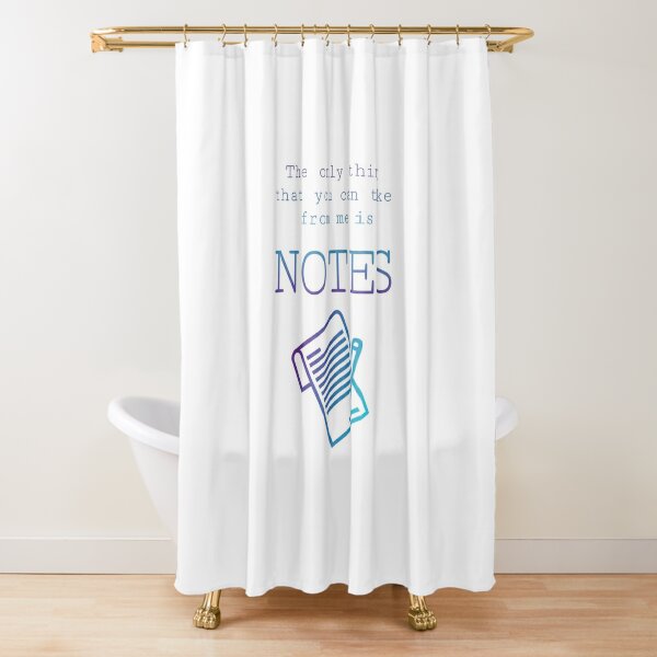 "The Only Thing You Can Take From Me Is Notes" Shower Curtain