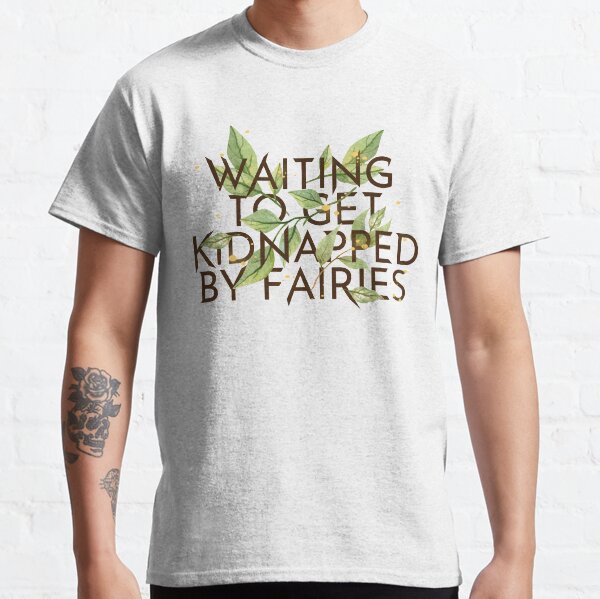 WAITING TO GET KIDNAPPED BY FAIRIES Classic T-Shirt