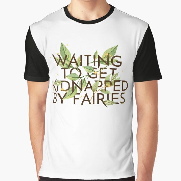 WAITING TO GET KIDNAPPED BY FAIRIES  Graphic T-Shirt