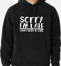 Sorry I'm late I didn't want to come Pullover Hoodie