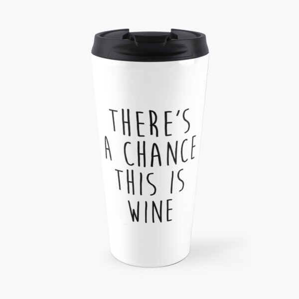 there's a chance this is wine Travel Mug