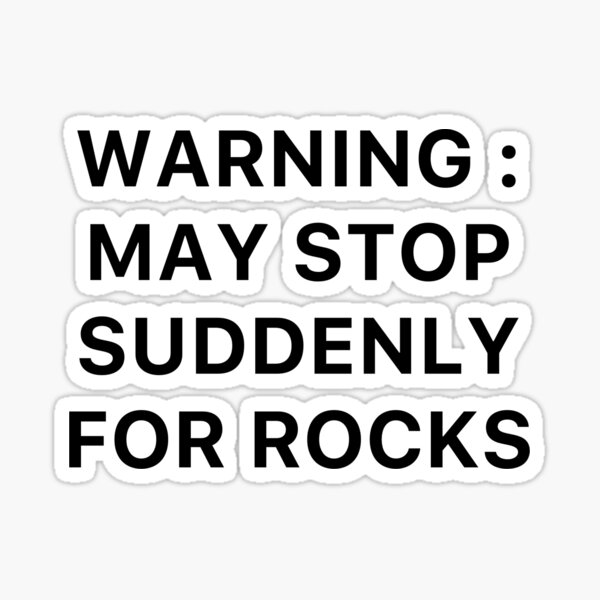 Warning : May Stop Suddenly For Rocks Sticker