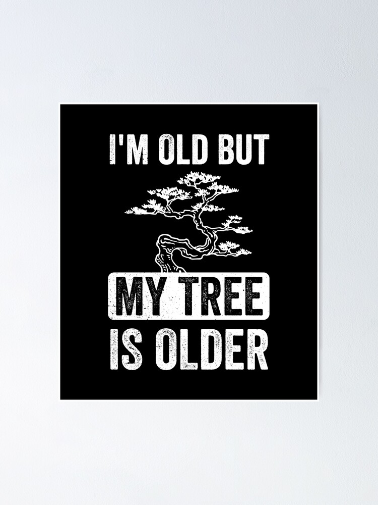 "Bonsai Funny Quote I'm But My Tree Is Older Gift" Poster by haselshirt