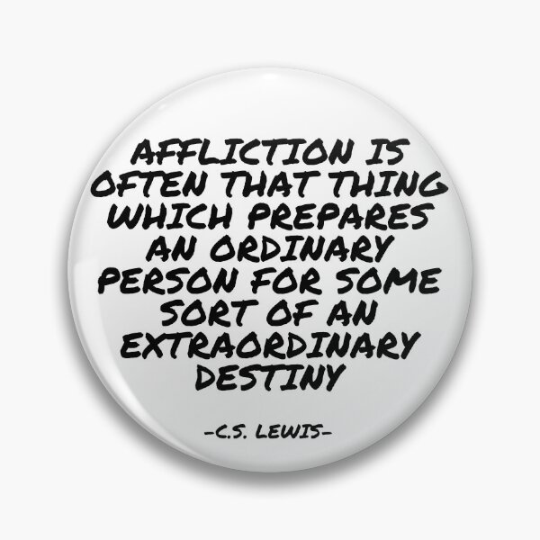 Item preview, C.S. Lewis - Affliction is often that thing which prepares an ordinary person for some sort of an extraordinary destiny designed and sold by appleofyoureye.