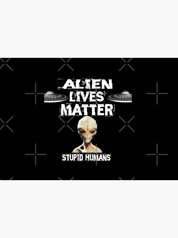 Alien Lives Matter Stupid Humans Design by Mbranco