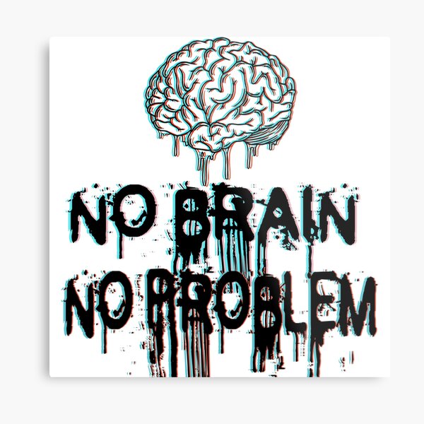 NO BRAIN, NO PROBLEM  Metal Print