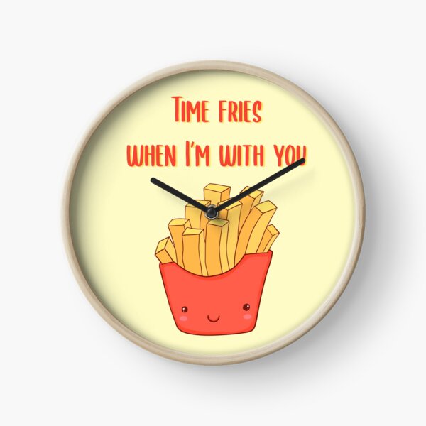 Time fries when I'm with you Clock