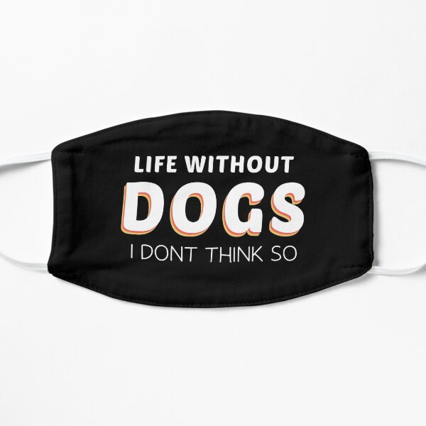 life Without Dogs I Dont Think So funny Flat Mask