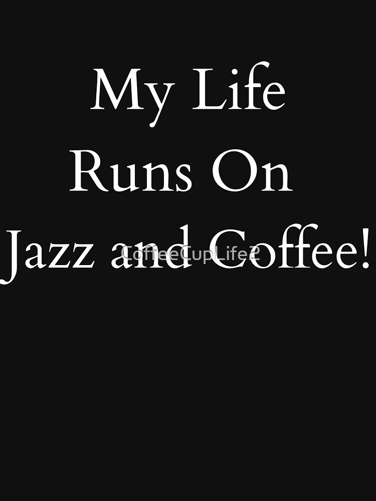 My Life Runs On Jazz and Coffee! by CoffeeCupLife2