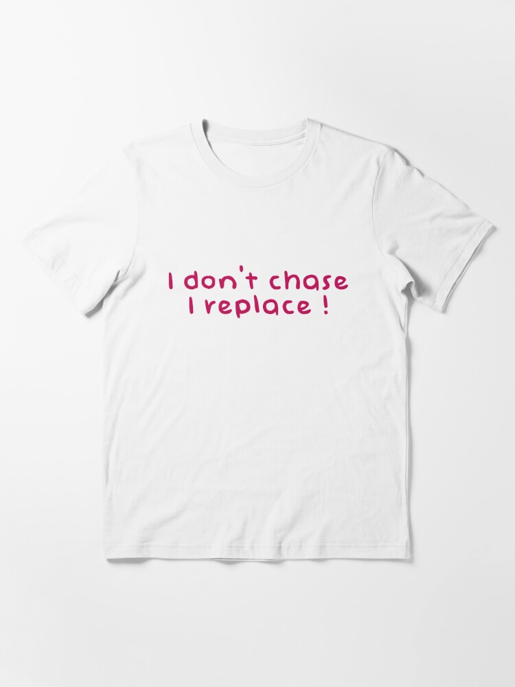 I Dont Chase I Replace T-shirt White Cotton Tee 