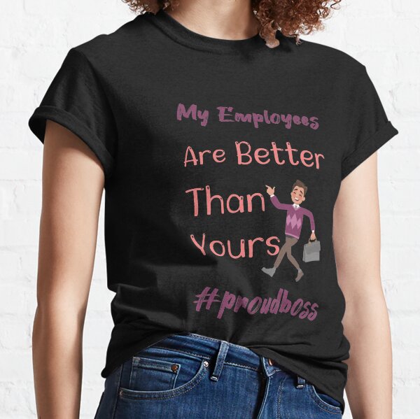  My Employees Are Better Than Yours funny boss gift Classic T-Shirt