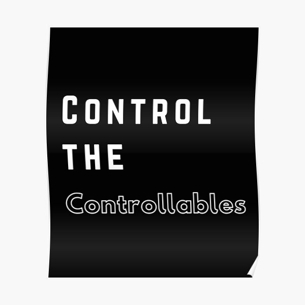 Control The Controllables Quote Control The Controllables. Text Only Design. White Text." Poster By  Jellybeenzz | Redbubble