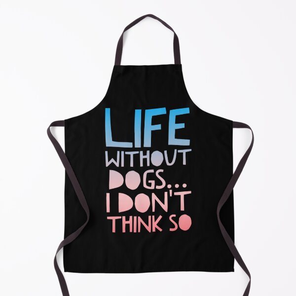 Item preview, Life Without Dogs I Dont Think So designed and sold by ^ H12021 ^.