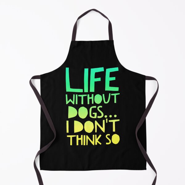 Item preview, Life Without Dogs I Dont Think So designed and sold by ^ H12021 ^.