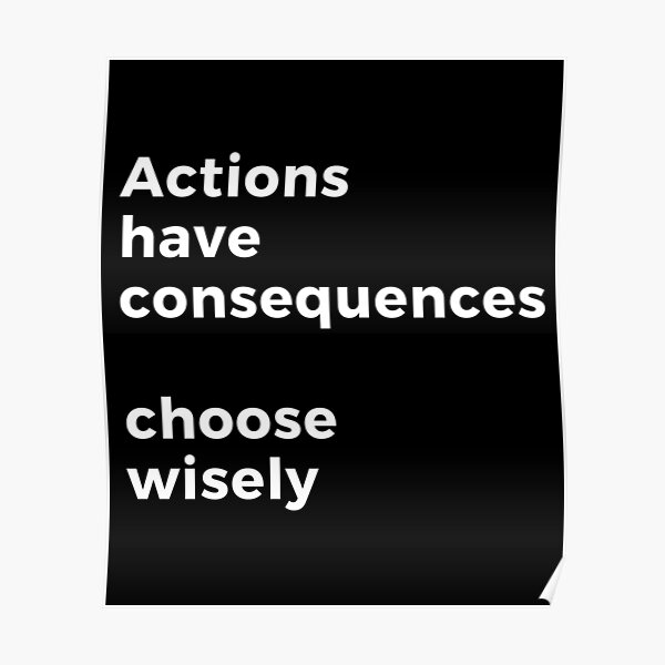 Actions Have Consequences Quotes Actions Have Consequences, Choose Wisely. Text Only Design. White Text."  Poster By Jellybeenzz | Redbubble