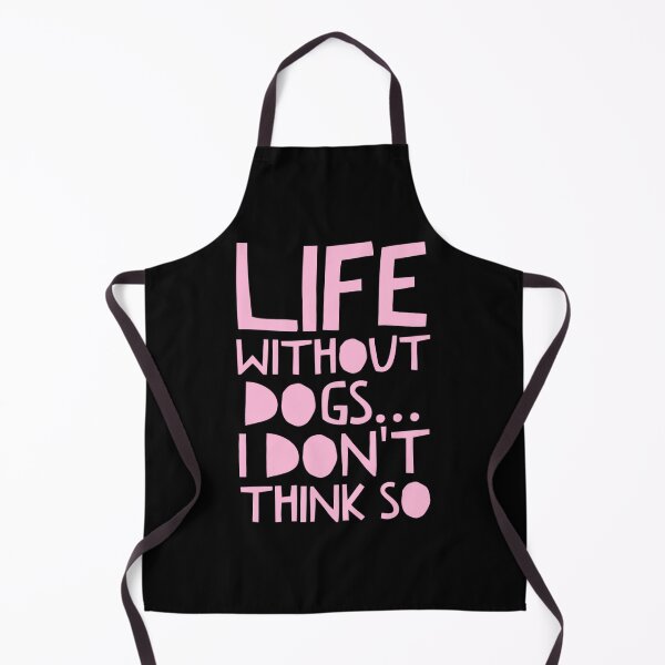 Item preview, Life Without Dogs I Dont Think So designed and sold by ^ H12021 ^.