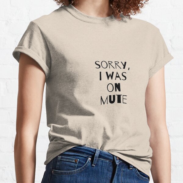 I'm sorry, 2020's most used online phrase - I was on Mute Classic T-Shirt