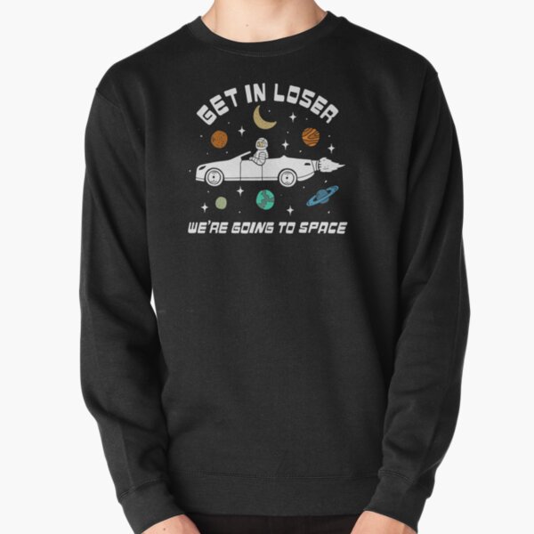Get In Loser, We're Going to Space Pullover Sweatshirt