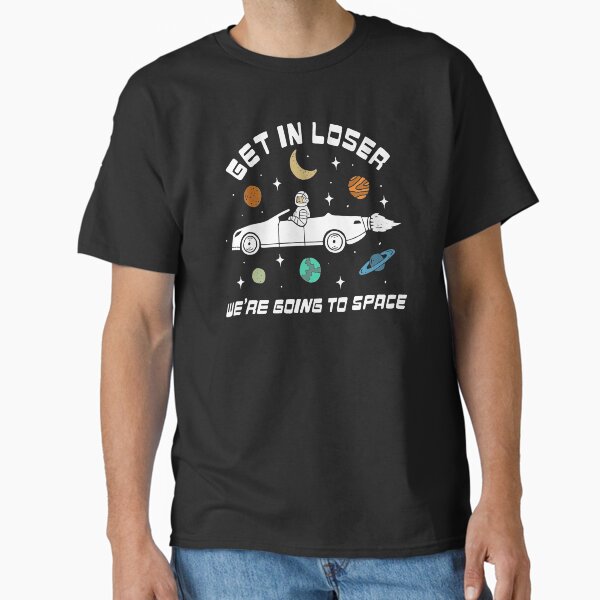 Get In Loser, We're Going to Space Classic T-Shirt