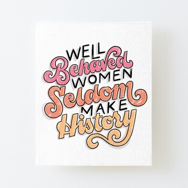 Well Behaved Women Seldom Make History Canvas Mounted Print