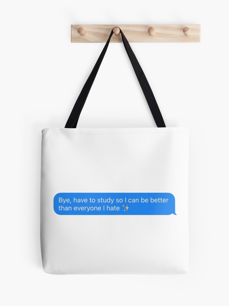 Bye, have to study so I can be better than everyone I hate text message Tote  Bag for Sale by maddieblue424