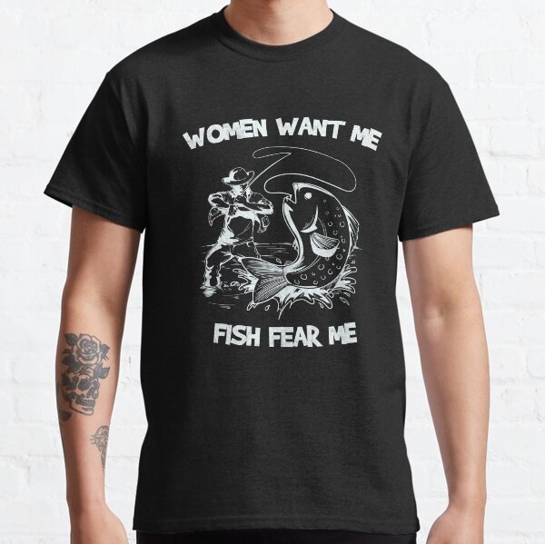Women want me, fish fear me in white Classic T-Shirt